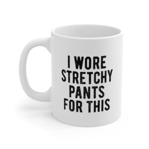 I Wore Stretchy Pants For This Ceramic Coffee Mug