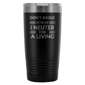 Don't Argue With Me I Neuter For A Living 20oz Vacuum Tumbler