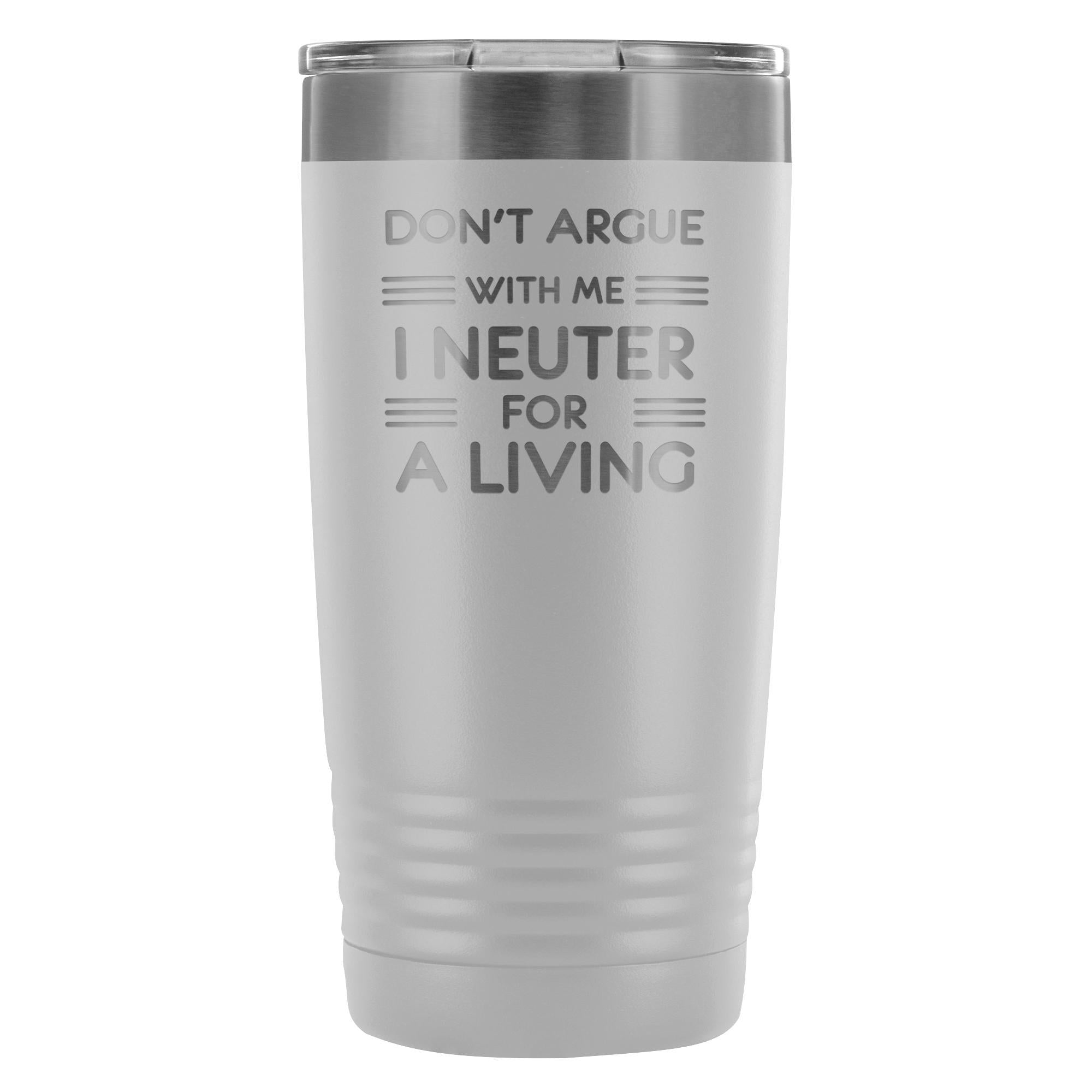 Don't Argue With Me I Neuter For A Living 20oz Vacuum Tumbler